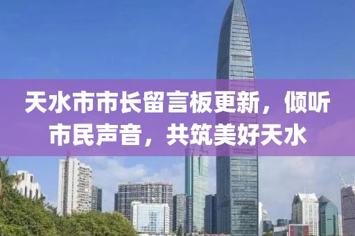 天水市市长留言板更新，倾听市民声音，共筑美好天水