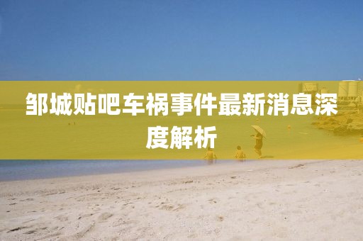 邹城贴吧车祸事件最新消息深度解析