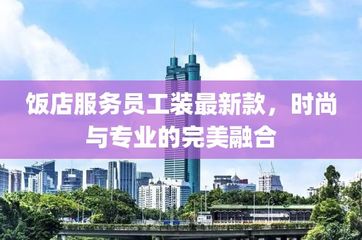 饭店服务员工装最新款，时尚与专业的完美融合