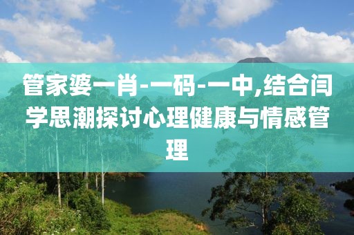 管家婆一肖-一码-一中,结合闫学思潮探讨心理健康与情感管理