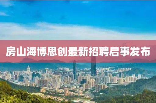 房山海博思创最新招聘启事发布