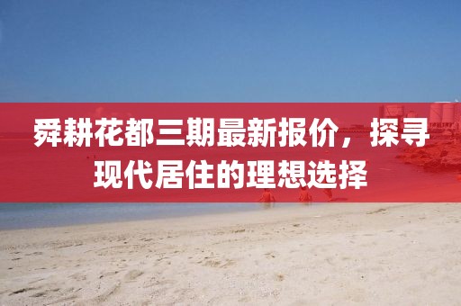 舜耕花都三期最新报价，探寻现代居住的理想选择