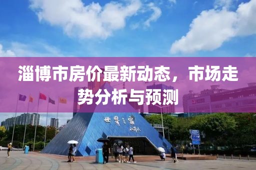 淄博市房价最新动态，市场走势分析与预测