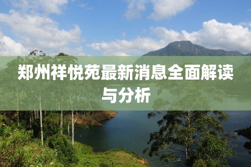 郑州祥悦苑最新消息全面解读与分析