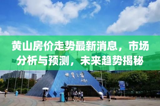 黄山房价走势最新消息，市场分析与预测，未来趋势揭秘
