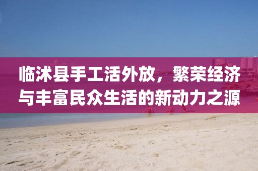 临沭县手工活外放，繁荣经济与丰富民众生活的新动力之源