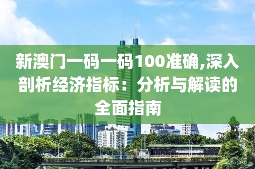 新澳门一码一码100准确,深入剖析经济指标：分析与解读的全面指南