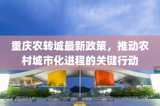 重庆农转城最新政策，推动农村城市化进程的关键行动