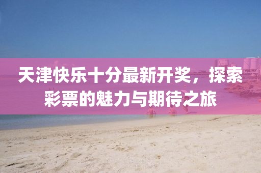 天津快乐十分最新开奖，探索彩票的魅力与期待之旅
