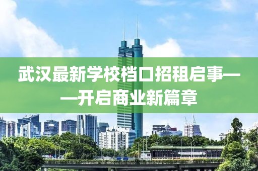 武汉最新学校档口招租启事——开启商业新篇章