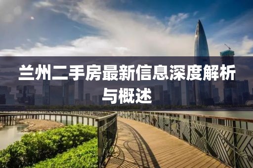 兰州二手房最新信息深度解析与概述
