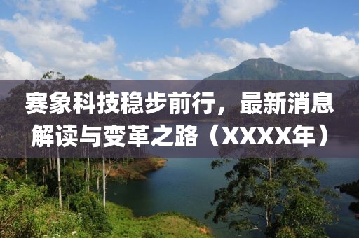 赛象科技稳步前行，最新消息解读与变革之路（XXXX年）