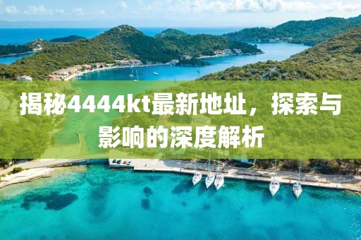 揭秘4444kt最新地址，探索与影响的深度解析
