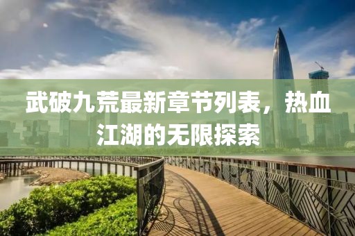 武破九荒最新章节列表，热血江湖的无限探索