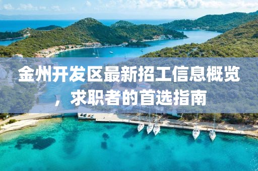 金州开发区最新招工信息概览，求职者的首选指南