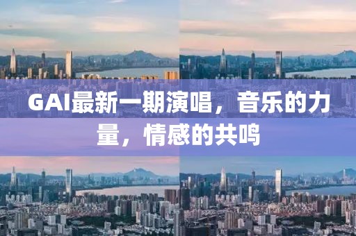 GAI最新一期演唱，音乐的力量，情感的共鸣