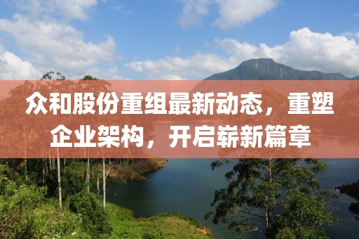 众和股份重组最新动态，重塑企业架构，开启崭新篇章
