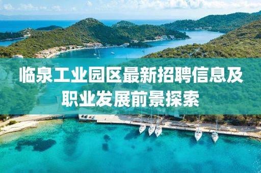 临泉工业园区最新招聘信息及职业发展前景探索