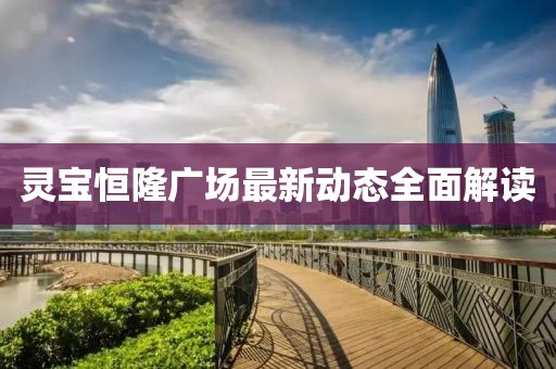 灵宝恒隆广场最新动态全面解读