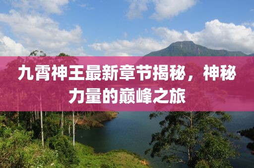 九霄神王最新章节揭秘，神秘力量的巅峰之旅