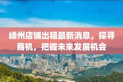 嵊州店铺出租最新消息，探寻商机，把握未来发展机会