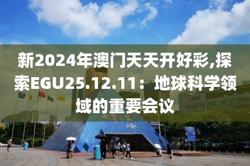 新2024年澳门天天开好彩,探索EGU25.12.11：地球科学领域的重要会议