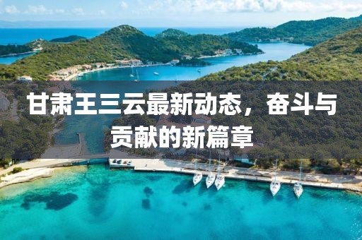 甘肃王三云最新动态，奋斗与贡献的新篇章