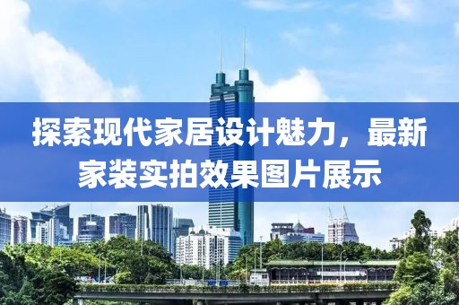 探索现代家居设计魅力，最新家装实拍效果图片展示