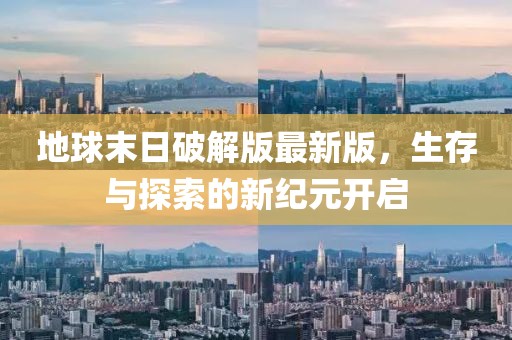 地球末日破解版最新版，生存与探索的新纪元开启