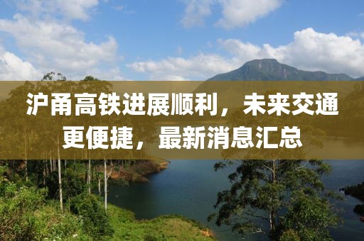 沪甬高铁进展顺利，未来交通更便捷，最新消息汇总