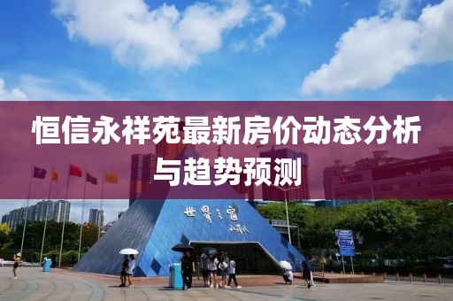 恒信永祥苑最新房价动态分析与趋势预测