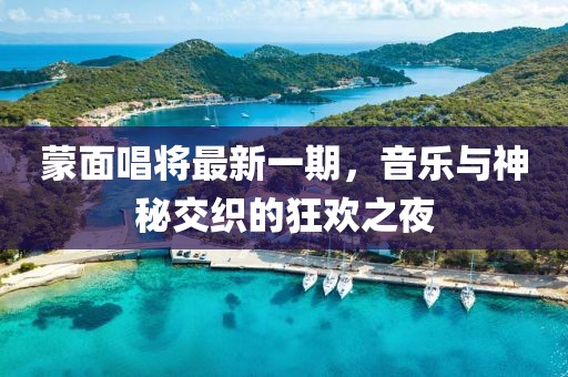 蒙面唱将最新一期，音乐与神秘交织的狂欢之夜