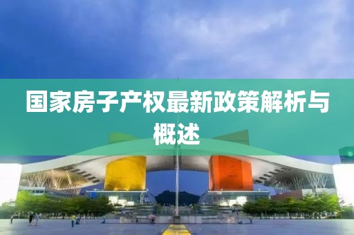 国家房子产权最新政策解析与概述