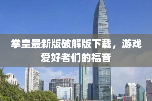 拳皇最新版破解版下载，游戏爱好者们的福音