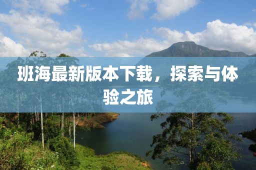 班海最新版本下载，探索与体验之旅