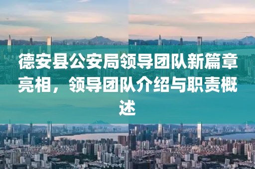 德安县公安局领导团队新篇章亮相，领导团队介绍与职责概述