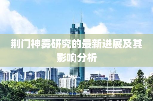 荆门神雾研究的最新进展及其影响分析