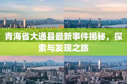 青海省大通县最新事件揭秘，探索与发现之旅