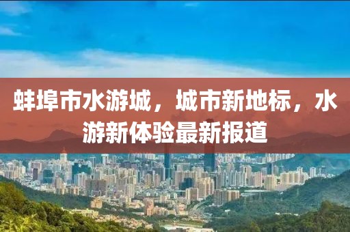 蚌埠市水游城，城市新地标，水游新体验最新报道