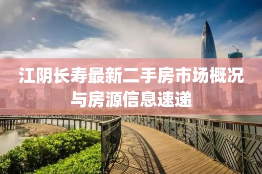 江阴长寿最新二手房市场概况与房源信息速递