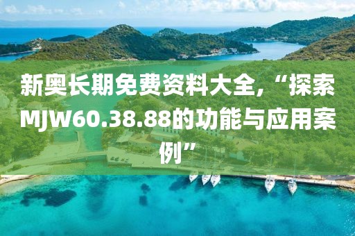 新奥长期免费资料大全,“探索MJW60.38.88的功能与应用案例”