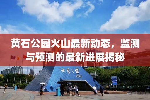 黄石公园火山最新动态，监测与预测的最新进展揭秘