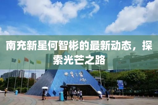 南充新星何智彬的最新动态，探索光芒之路
