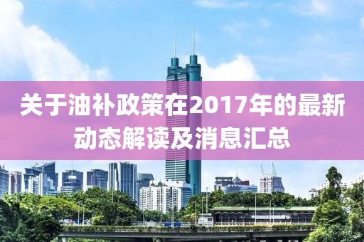 关于油补政策在2017年的最新动态解读及消息汇总