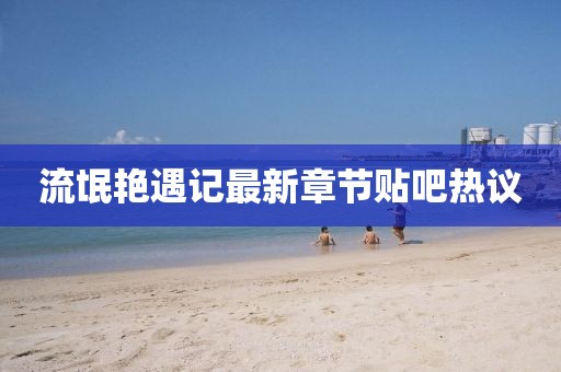 流氓艳遇记最新章节贴吧热议