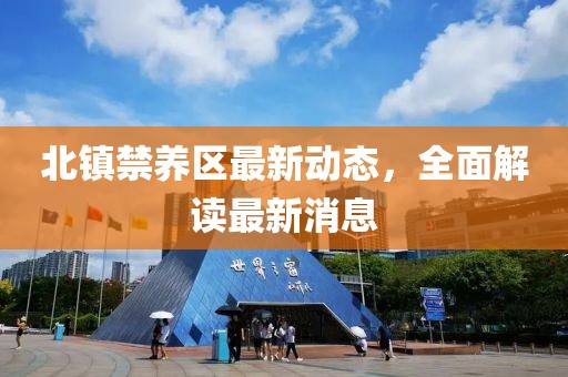 北镇禁养区最新动态，全面解读最新消息