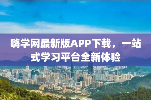 嗨学网最新版APP下载，一站式学习平台全新体验
