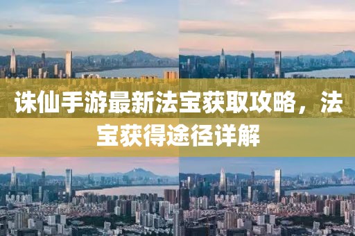 诛仙手游最新法宝获取攻略，法宝获得途径详解