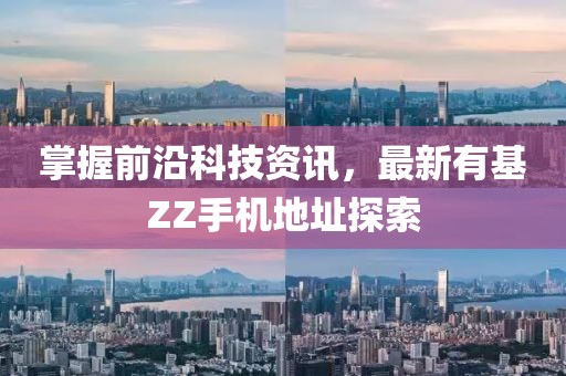 掌握前沿科技资讯，最新有基ZZ手机地址探索