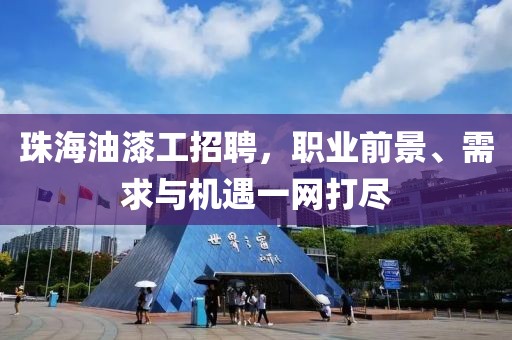 珠海油漆工招聘，职业前景、需求与机遇一网打尽